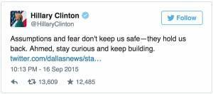 Thượng nghị sĩ Hillary Clinton động viên cậu bé 14 tuổi: "Sự giả định cùng nỗi sợ hãi đâu làm ta được an toàn, chúng chỉ kìm hãm ta mà thôi. Ahmed à, hãy cứ tò mò và tiếp tục sáng chế cháu nhé."