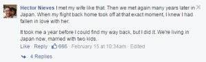 "Tôi cũng gặp vợ mình như thế. Sau đó chúng tôi gặp lại nhau nhiều năm sau tại Nhật. Đúng khoảnh khắc chuyến bay trở về quê nhà cất cánh, tôi biết rằng mình đã thuộc về cô ấy rồi. Phải mất 1 năm sau tôi mới có thể quay trở lại, nhưng tôi đã làm được. Giờ chúng tôi sống ở Nhật, đã cưới nhau và có 2 đứa con." 