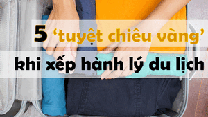 5 'tuyệt chiêu vàng' khi sắp xếp hành lý du lịch
