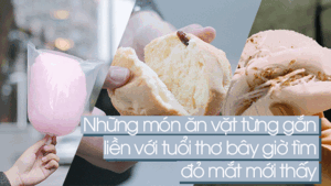 Những món ăn vặt từng gắn liền với tuổi thơ bây giờ tìm đỏ mắt mới thấy