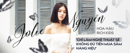 Hoa hậu Rich Kids - Jolie Nguyễn: 'Chỉ làm nghệ thuật sẽ không đủ tiền mua hàng hiệu!'