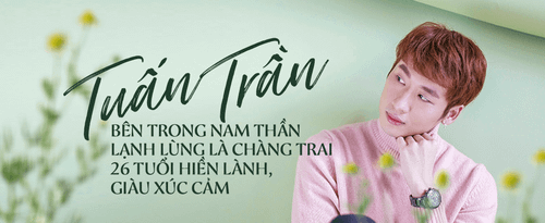 Tuấn Trần: Bên trong nam thần lạnh lùng là chàng trai 26 tuổi hiền lành, giàu xúc cảm
