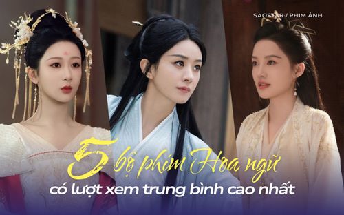 Top 5 phim Hoa ngữ có lượt xem trung bình cao nhất: Triệu Lệ Dĩnh có 2 phim vượt mốc 50 triệu view/tập