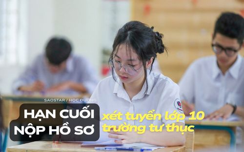 Hạn cuối nộp hồ sơ vào lớp 10 trường tư Hà Nội khi nào?