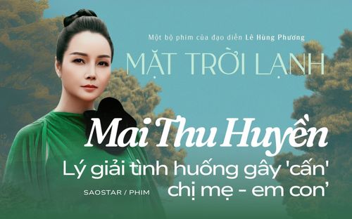 Mặt Trời Lạnh: Mai Thu Huyền lý giải tình huống gay cấn 'chị mẹ - em con'