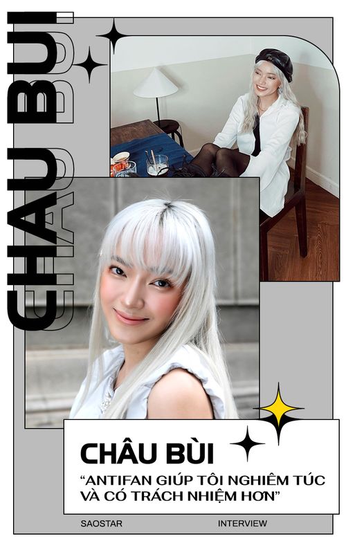 Châu Bùi: Anti-fan giúp tôi nghiêm túc và có trách nhiệm hơn