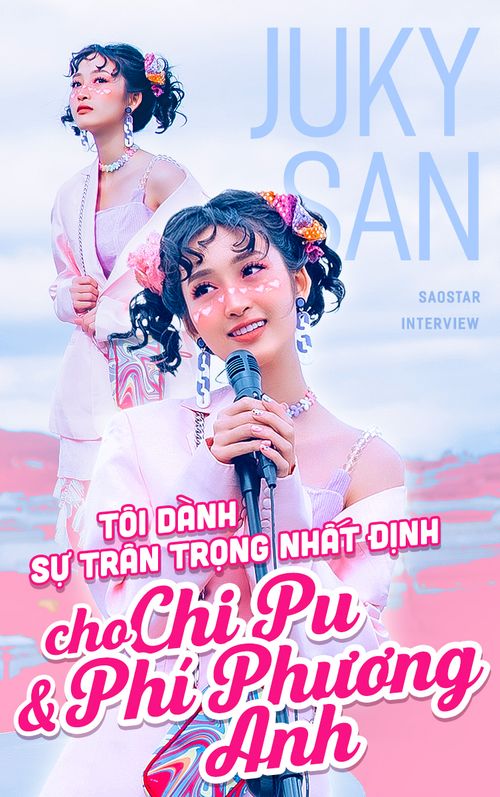 Juky San: 'Tôi tôn trọng Chi Pu và Phí Phương Anh'