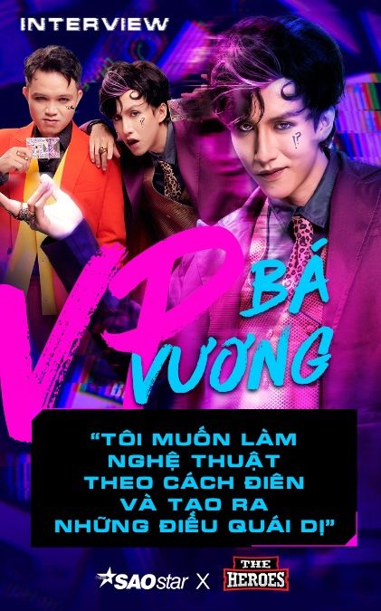 VP Bá Vương: 'Tôi muốn làm nghệ thuật theo cách điên và tạo ra những điều quái dị'