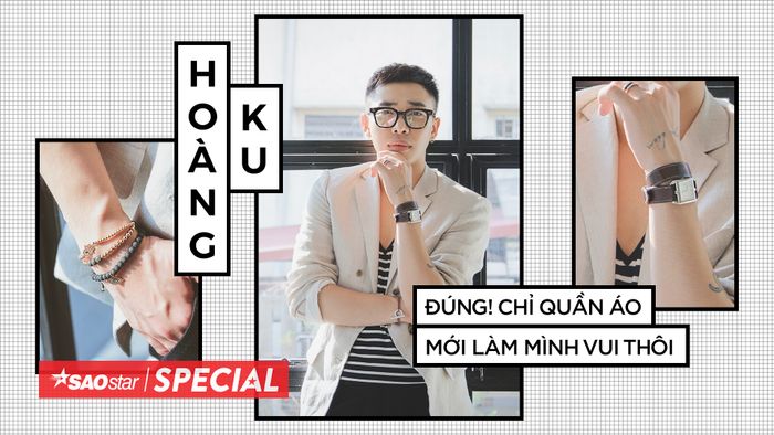 Hoàng Ku: 'Đúng! Chỉ quần áo mới làm mình vui thôi'