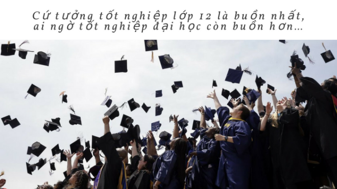 Cứ tưởng tốt nghiệp lớp 12 là buồn nhất, ai ngờ tốt nghiệp đại học còn buồn hơn…
