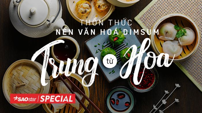 Thổn thức nền văn hoá dimsum đầy hương vị và màu sắc từ Trung Hoa