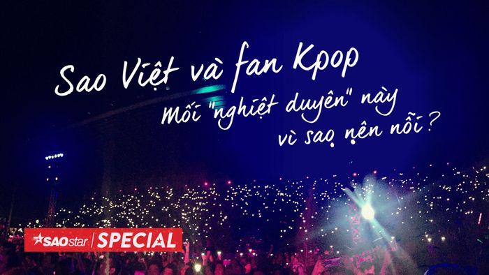 Sao Việt và fan Kpop: Mối 'nghiệt duyên' này vì sao nên nỗi?