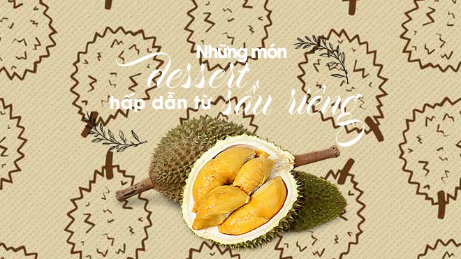 Những món tráng miệng từ sầu riêng toả hương nồng nàn