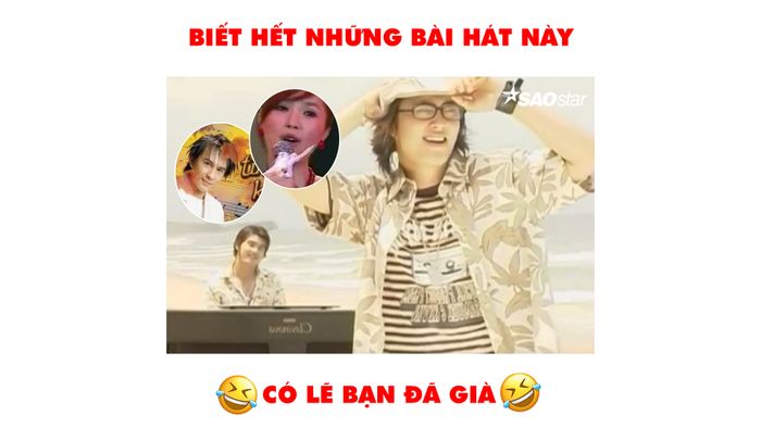 BIẾT HẾT NHỮNG BÀI HÁT NÀY CÓ LẼ BẠN ĐÃ GIÀ
