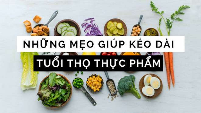 Chẳng cần chất bảo quản, thực phẩm còn lâu mới hỏng nếu bạn biết đến những mẹo nhỏ sau đây
