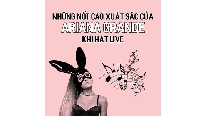 NHỮNG NỐT CAO XUẤT SẮC CỦA ARIANA GRANDE KHI HÁT LIVE