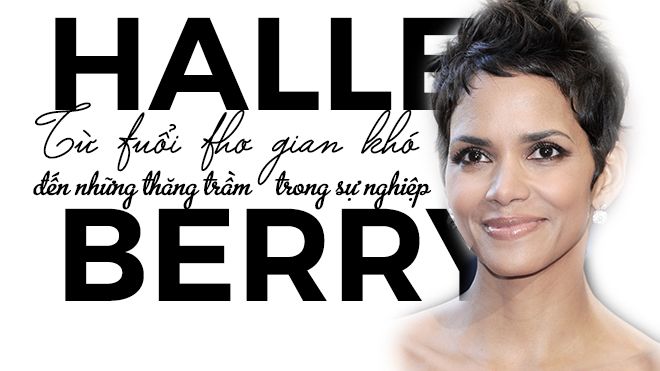 Halle Berry - Từ tuổi thơ gian khó đến những thăng trầm trong sự nghiệp