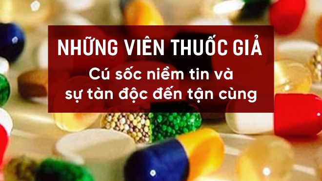 Những viên thuốc giả - cú sốc niềm tin và sự tàn độc đến tận cùng