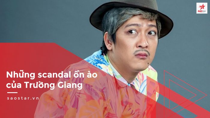 Những scandal ồn ào của Trường Giang