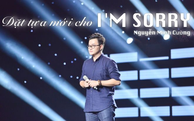 Thử tài đặt lại tựa đề cho 'I'm Sorry' của Nguyễn Minh Cường tại Sing My Song nào!