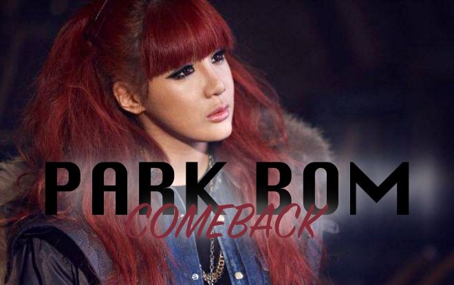 Hot: 4 năm sau ồn ào, Park Bom đã sẵn sàng trở lại!