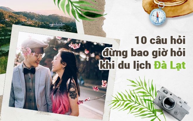 10 câu hỏi đừng bao giờ hỏi khi du lịch Đà Lạt, nếu không muốn bị nhìn với ánh mắt thảng thốt