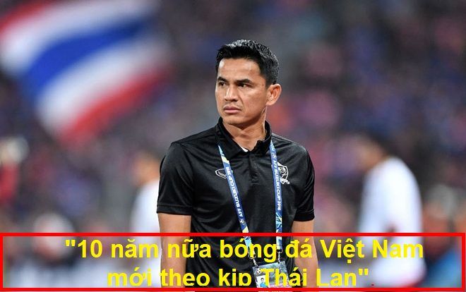 Kiatisak gây sốt với câu nói: '10 năm nữa bóng đá Việt Nam mới bằng Thái Lan'