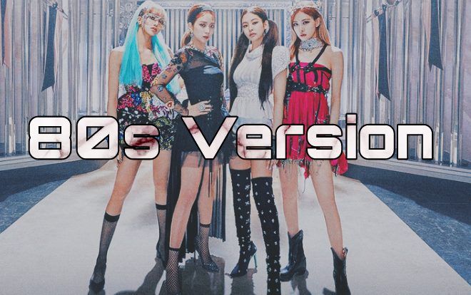 Xem ngay MV 'Kill This Love' (BlackPink) phiên bản thập niên 80: Tưởng không hay nhưng lại hay không tưởng