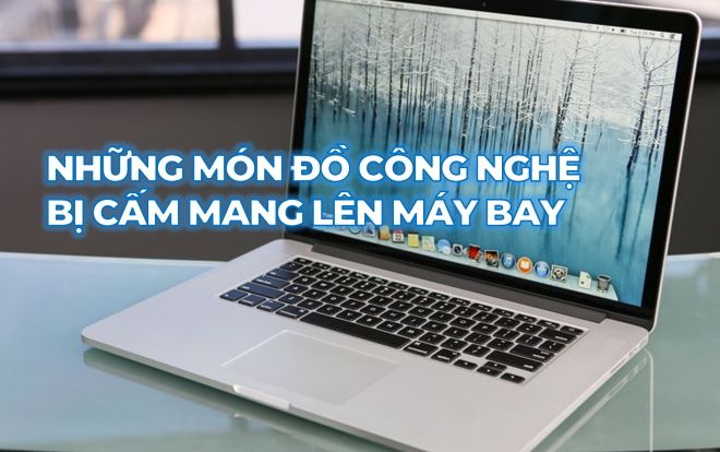 Không chỉ cấm Macbook Pro, 7 món đồ điện tử này cũng bị hạn chế mang lên máy bay