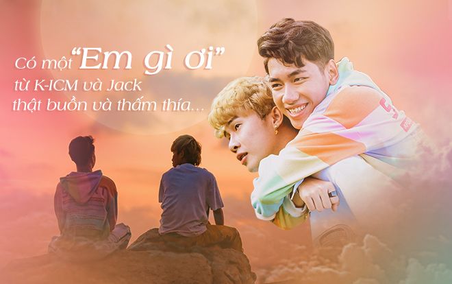 Có một 'Em gì ơi' từ K-ICM và Jack thật buồn và thấm thía…
