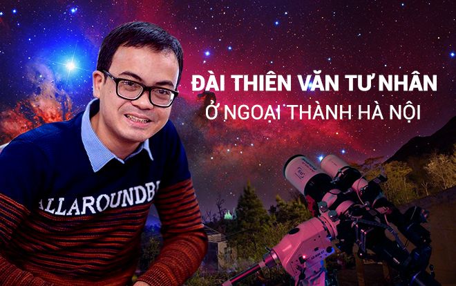 Đài thiên văn ở ngoại thành Hà Nội và chàng 'thợ săn' thầm lặng 'gặt hái' sao trời