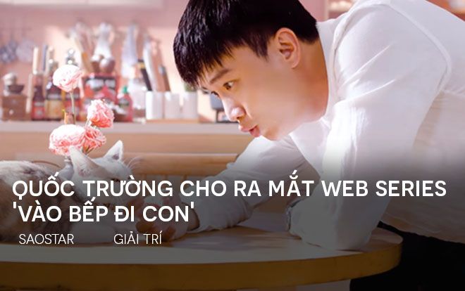 Quốc Trường cho ra mắt web series 'Vào bếp đi con' sau vai Vũ vẻ vang trong 'Về nhà đi con'