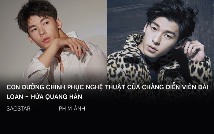 Con đường chinh phục nghệ thuật của chàng diễn viên Đài Loan - Hứa Quang Hán