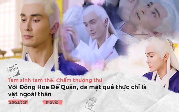 ‘Tam sinh tam thế: Chẩm thượng thư’: Với Đông Hoa Đế Quân, da mặt quả thực chỉ là vật ngoài thân