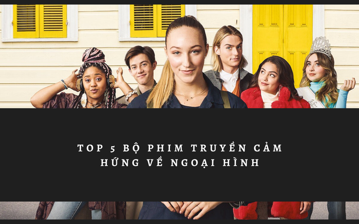 Đừng cảm thấy tự ti, đây là 5 bộ phim truyền cảm hứng với thông điệp ngoại hình không là tất cả