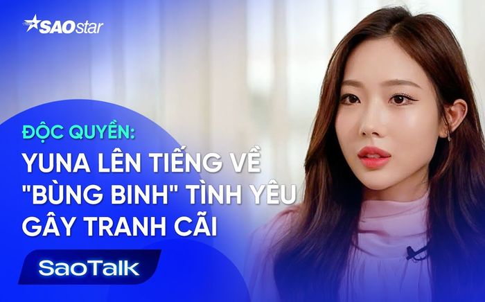 Phỏng vấn độc quyền: Yuna lên tiếng về 'bùng binh' tình yêu gây tranh cãi