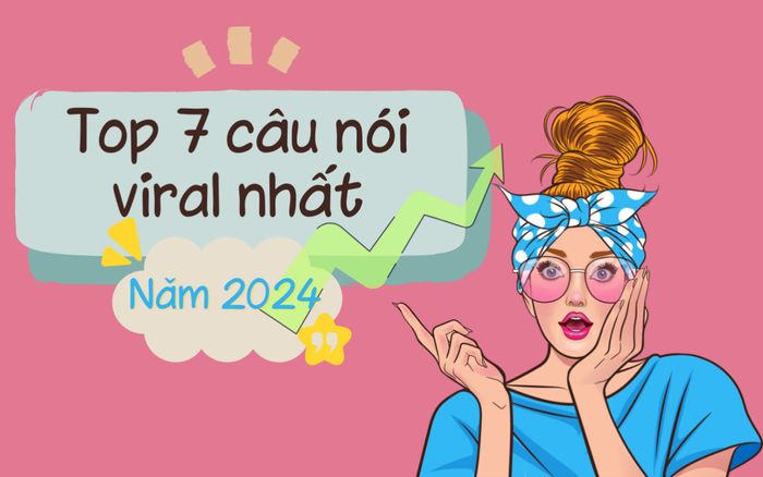 Top 7 câu nói viral nhất năm 2024, cụm cuối cùng 'dậy sóng' toàn cõi mạng