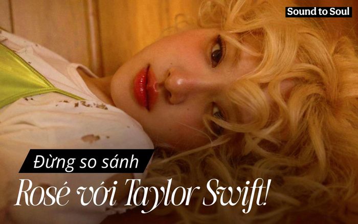 Sound to Soul: Đừng so sánh Rosé với Taylor Swift!