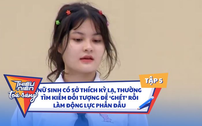 Nữ sinh có sở thích kỳ lạ: Thường tìm kiếm đối tượng để 'ghét' rồi làm động lực phấn đấu