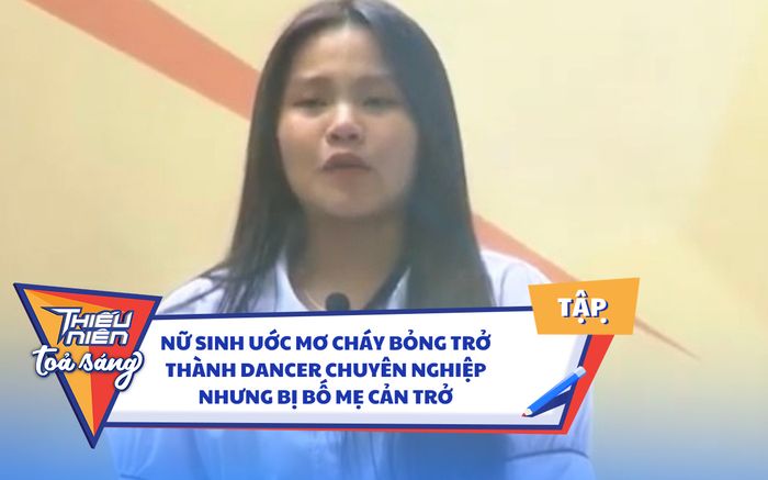 Thiếu Niên Tỏa Sáng: Nữ sinh uớc mơ cháy bỏng trở thành dancer chuyên nghiệp nhưng bị bố mẹ cản trở