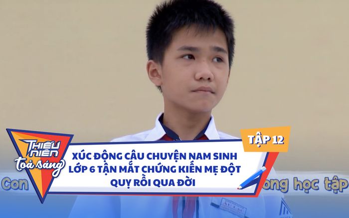 Xúc động câu chuyện nam sinh lớp 6 tận mắt chứng kiến mẹ đột quỵ rồi qua đời