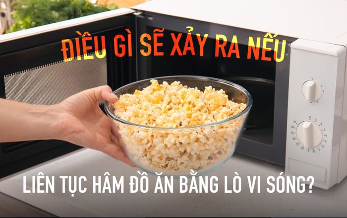 Điều gì sẽ xảy ra nếu liên tục hâm nóng đồ ăn bằng lò vi sóng?