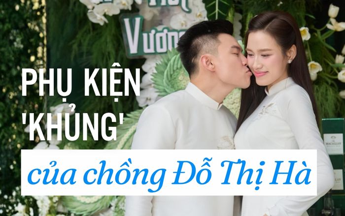 Choáng với món phụ kiện 'khủng' của chồng Đỗ Thị Hà khi làm lễ ăn hỏi
