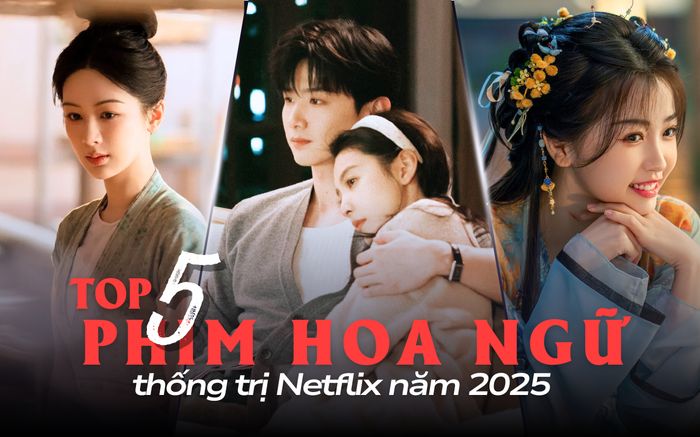Top 5 phim Hoa ngữ thống trị Netflix 2025: Khó Dỗ Dành là cú hit lớn nhất năm