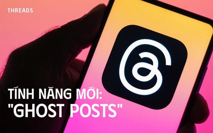 Threads ra mắt tính năng mới 'ghost posts'