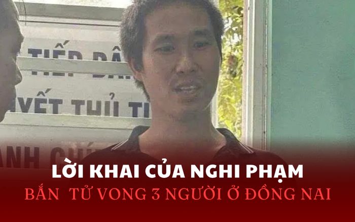Vụ 3 người cùng nhà bị bắn tử vong ở Đồng Nai: Phẫn nộ lời khai ban đầu của nghi phạm