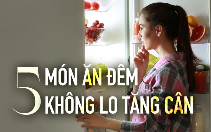 5 món ăn đêm 'cứ ăn là nhẹ bụng', không lo tăng cân