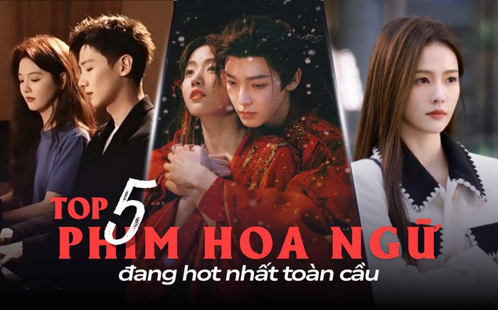 Top 5 phim Hoa ngữ đang hot nhất toàn cầu: Khó Dỗ Dành vẫn chễm chệ top cao