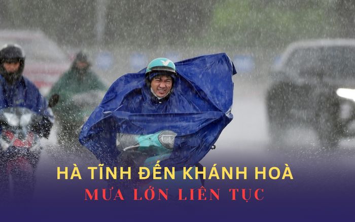 Mưa lớn liên tục từ Hà Tĩnh đến Khánh Hoà, bao giờ kết thúc?