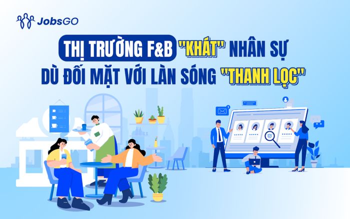 Thị trường F&B “khát” nhân sự dù đối mặt với làn sóng “thanh lọc”